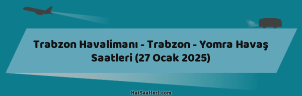 Trabzon Havalimanı - Trabzon - Yomra Havaş Saatleri (27 Ocak 2025)